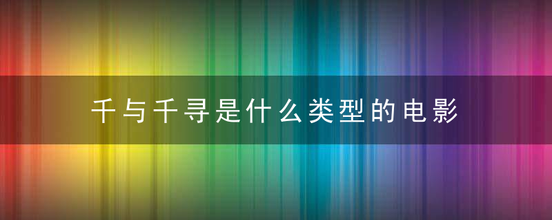 千与千寻是什么类型的电影 类似千与千寻的电影有哪些